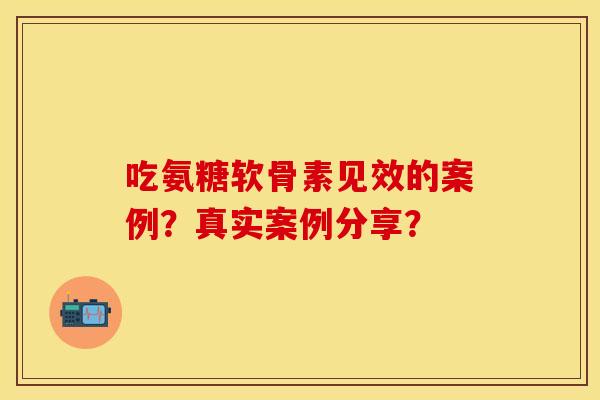 吃氨糖软骨素见效的案例?真实案例分享? 吃氨糖软骨素见效的案例?真实案例分享?