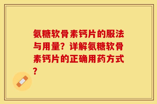 氨糖软骨素钙片的服法与用量?详解氨糖软骨素钙片的正确用药方式? 氨糖软骨素钙片的服法与用量?详解氨糖软骨素钙片的正确用药方式?