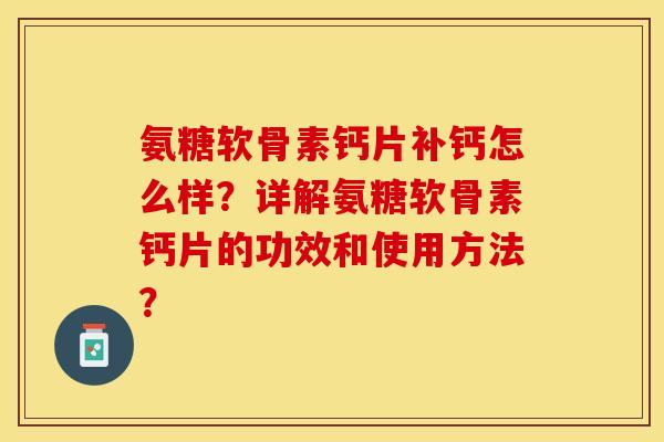 氨糖软骨素钙片补钙怎么样？详解氨糖软骨素钙片的功效和使用方法？