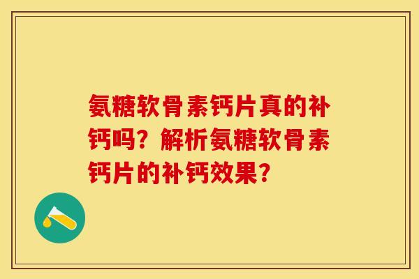 氨糖软骨素钙片真的补钙吗?解析氨糖软骨素钙片的补钙效果? 氨糖软骨素钙片真的补钙吗?解析氨糖软骨素钙片的补钙效果?