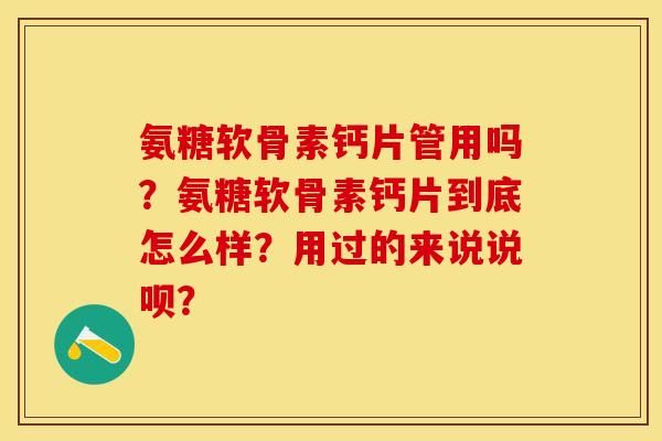 氨糖软骨素钙片管用吗?氨糖软骨素钙片到底怎么样?用过的来说说呗? 氨糖软骨素钙片管用吗?氨糖软骨素钙片到底怎么样?用过的来说说呗?