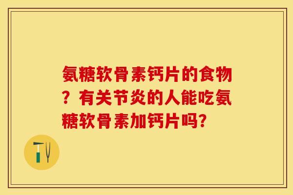 氨糖软骨素钙片的食物？有的人能吃氨糖软骨素加钙片吗？