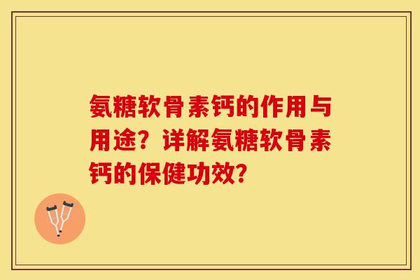 氨糖软骨素钙的作用与用途？详解氨糖软骨素钙的保健功效？