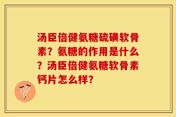 汤臣倍健氨糖硫磺软骨素？氨糖的作用是什么？汤臣倍健氨糖软骨素钙片怎么样？