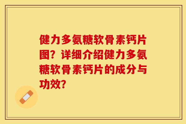 健力多氨糖软骨素钙片图？详细介绍健力多氨糖软骨素钙片的成分与功效？
