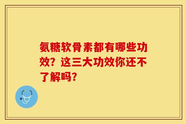 氨糖软骨素都有哪些功效？这三大功效你还不了解吗？