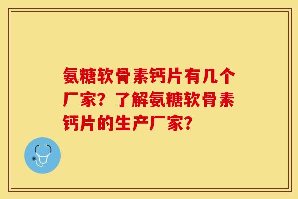 氨糖软骨素钙片有几个厂家?了解氨糖软骨素钙片的生产厂家? 氨糖软骨素钙片有几个厂家?了解氨糖软骨素钙片的生产厂家?
