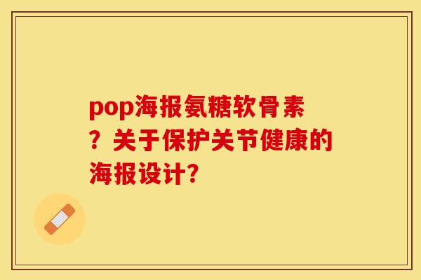 pop海报氨糖软骨素？关于保护关节健康的海报设计？