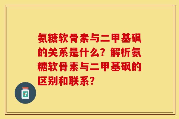 氨糖软骨素与二甲基砜的关系是什么？解析氨糖软骨素与二甲基砜的区别和联系？