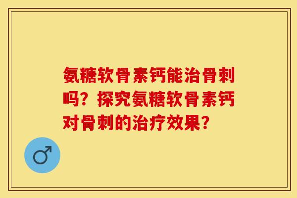 氨糖软骨素钙能吗?探究氨糖软骨素钙对的效果? 氨糖软骨素钙能吗?探究氨糖软骨素钙对的效果?