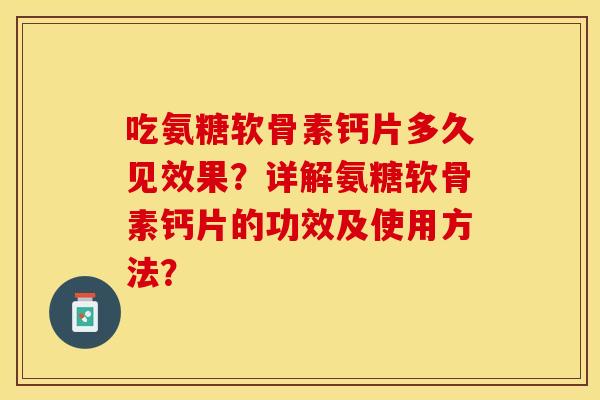 吃氨糖软骨素钙片多久见效果？详解氨糖软骨素钙片的功效及使用方法？