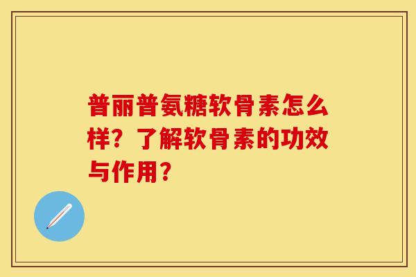 普丽普氨糖软骨素怎么样？了解软骨素的功效与作用？