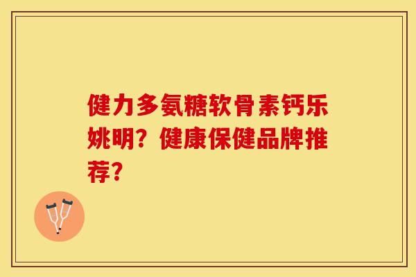 健力多氨糖软骨素钙乐姚明？健康保健品牌推荐？