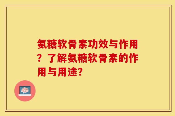 氨糖软骨素功效与作用?了解氨糖软骨素的作用与用途? 氨糖软骨素功效与作用?了解氨糖软骨素的作用与用途?