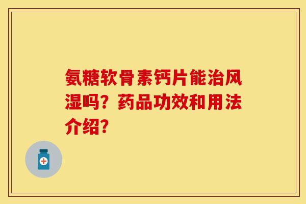 氨糖软骨素钙片能吗?药品功效和用法介绍? 氨糖软骨素钙片能吗?药品功效和用法介绍?