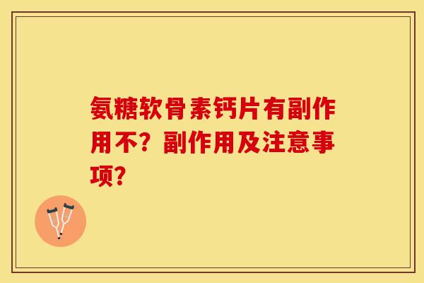 氨糖软骨素钙片有副作用不？副作用及注意事项？