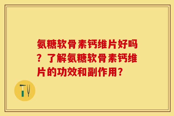 氨糖软骨素钙维片好吗?了解氨糖软骨素钙维片的功效和副作用? 氨糖软骨素钙维片好吗?了解氨糖软骨素钙维片的功效和副作用?