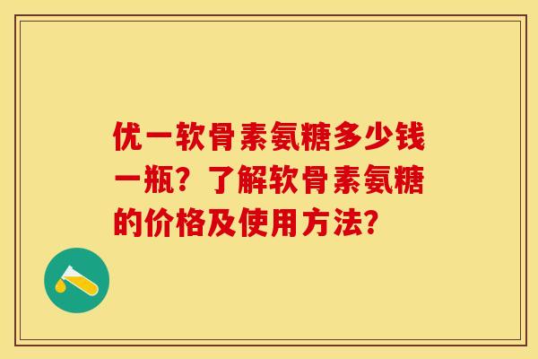 优一软骨素氨糖多少钱一瓶?了解软骨素氨糖的价格及使用方法? 优一软骨素氨糖多少钱一瓶?了解软骨素氨糖的价格及使用方法?