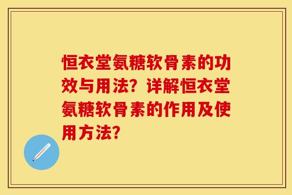恒衣堂氨糖软骨素的功效与用法？详解恒衣堂氨糖软骨素的作用及使用方法？