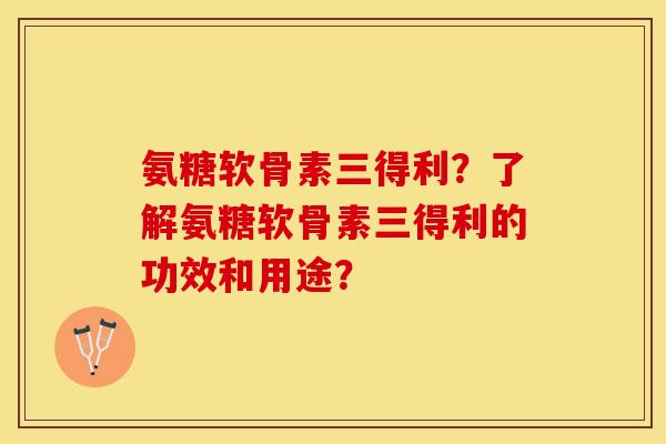 氨糖软骨素三得利?了解氨糖软骨素三得利的功效和用途? 氨糖软骨素三得利?了解氨糖软骨素三得利的功效和用途?