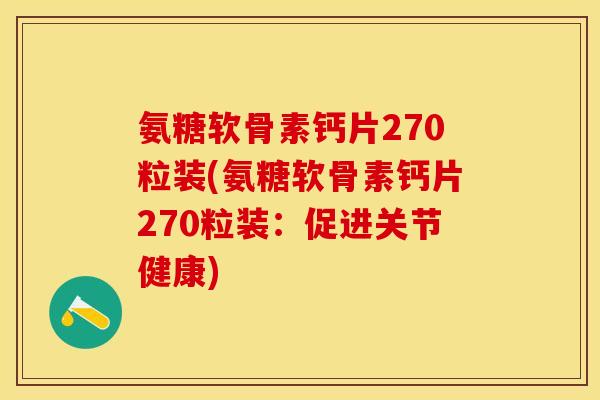 氨糖软骨素钙片270粒装(氨糖软骨素钙片270粒装：促进关节健康)