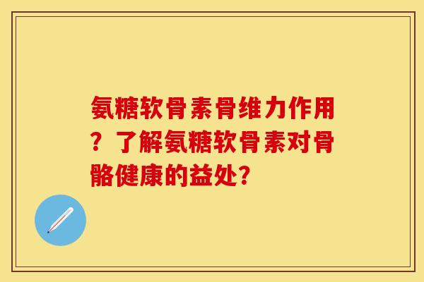 氨糖软骨素骨维力作用?了解氨糖软骨素对骨骼健康的益处? 氨糖软骨素骨维力作用?了解氨糖软骨素对骨骼健康的益处?