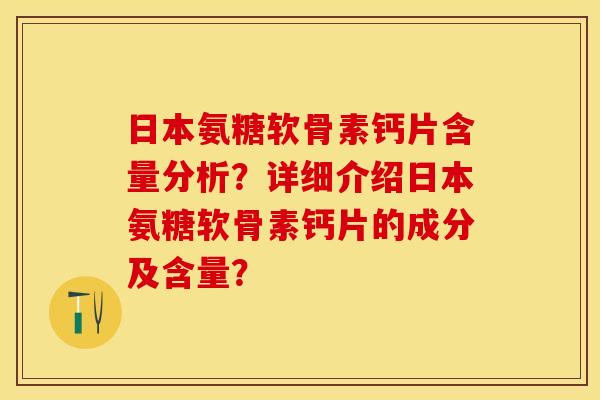 日本氨糖软骨素钙片含量分析?详细介绍日本氨糖软骨素钙片的成分及含量? 日本氨糖软骨素钙片含量分析?详细介绍日本氨糖软骨素钙片的成分及含量?