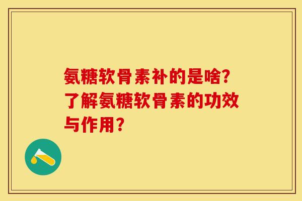 氨糖软骨素补的是啥?了解氨糖软骨素的功效与作用? 氨糖软骨素补的是啥?了解氨糖软骨素的功效与作用?