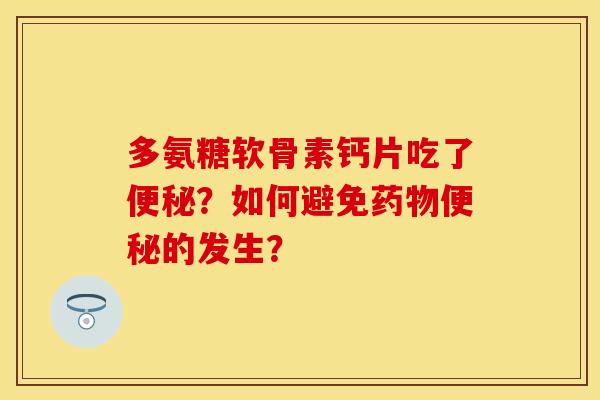 多氨糖软骨素钙片吃了？如何避免的发生？