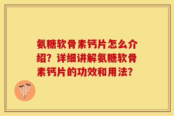 氨糖软骨素钙片怎么介绍？详细讲解氨糖软骨素钙片的功效和用法？
