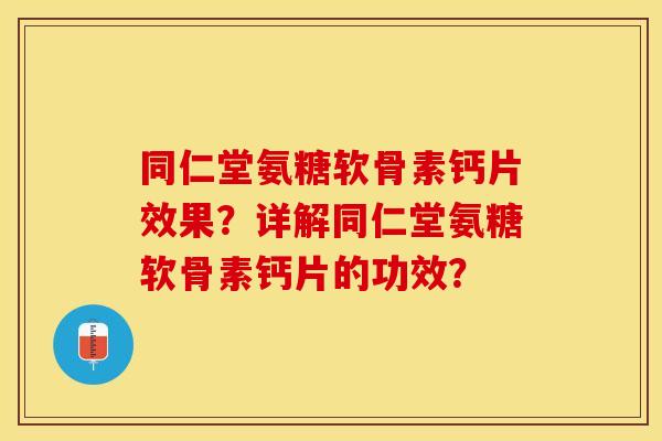 同仁堂氨糖软骨素钙片效果?详解同仁堂氨糖软骨素钙片的功效? 同仁堂氨糖软骨素钙片效果?详解同仁堂氨糖软骨素钙片的功效?