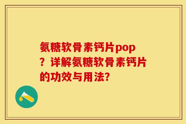 氨糖软骨素钙片pop？详解氨糖软骨素钙片的功效与用法？