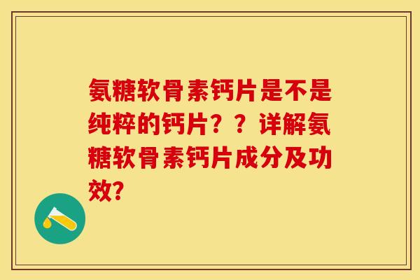 氨糖软骨素钙片是不是纯粹的钙片？？详解氨糖软骨素钙片成分及功效？