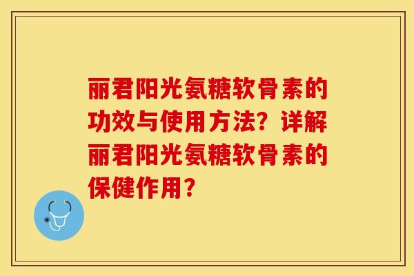丽君阳光氨糖软骨素的功效与使用方法?详解丽君阳光氨糖软骨素的保健作用? 丽君阳光氨糖软骨素的功效与使用方法?详解丽君阳光氨糖软骨素的保健作用?