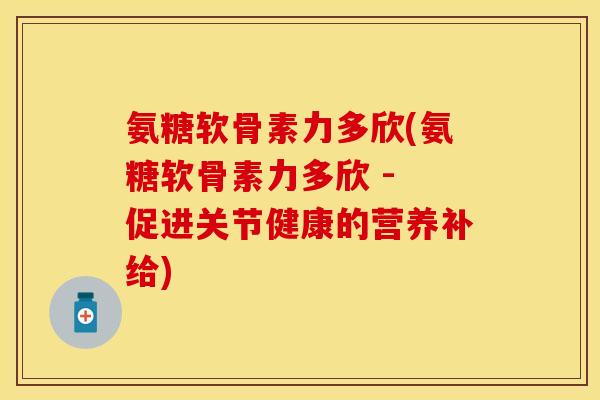 氨糖软骨素力多欣(氨糖软骨素力多欣 - 促进关节健康的营养补给)