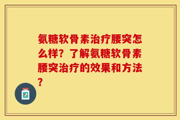 氨糖软骨素腰突怎么样?了解氨糖软骨素腰突的效果和方法? 氨糖软骨素腰突怎么样?了解氨糖软骨素腰突的效果和方法?