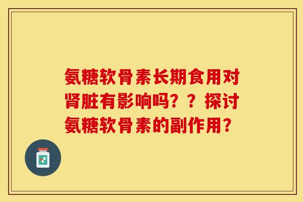 氨糖软骨素长期食用对肾脏有影响吗？？探讨氨糖软骨素的副作用？