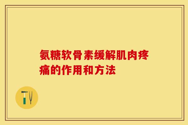氨糖软骨素缓解肌肉的作用和方法 氨糖软骨素缓解肌肉的作用和方法
