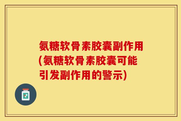 氨糖软骨素胶囊副作用(氨糖软骨素胶囊可能引发副作用的警示) 氨糖软骨素胶囊副作用(氨糖软骨素胶囊可能引发副作用的警示)
