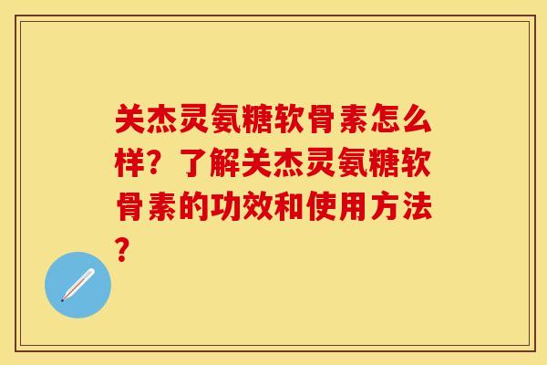 关杰灵氨糖软骨素怎么样？了解关杰灵氨糖软骨素的功效和使用方法？