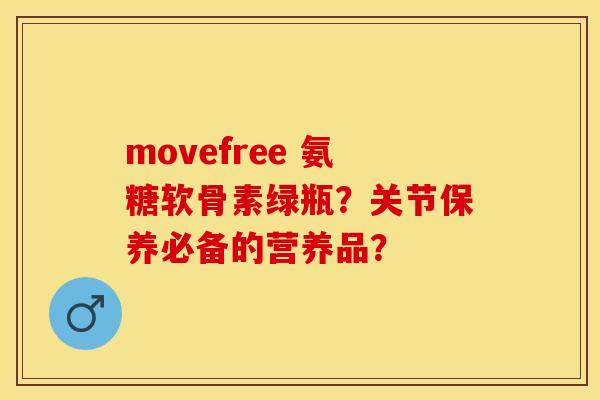 movefree 氨糖软骨素绿瓶？关节保养必备的营养品？