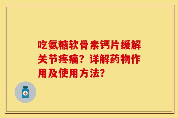吃氨糖软骨素钙片缓解关节?详解作用及使用方法? 吃氨糖软骨素钙片缓解关节?详解作用及使用方法?