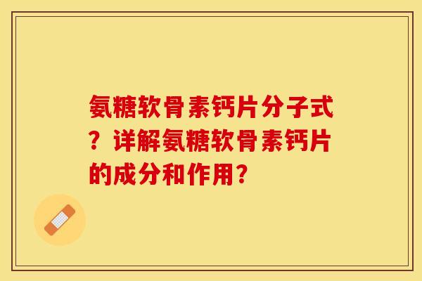 氨糖软骨素钙片分子式？详解氨糖软骨素钙片的成分和作用？