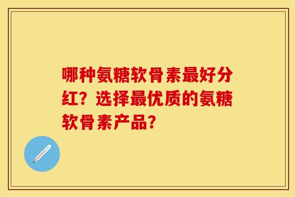 哪种氨糖软骨素好分红?选择优质的氨糖软骨素产品? 哪种氨糖软骨素好分红?选择优质的氨糖软骨素产品?