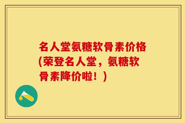 名人堂氨糖软骨素价格(荣登名人堂，氨糖软骨素降价啦！)