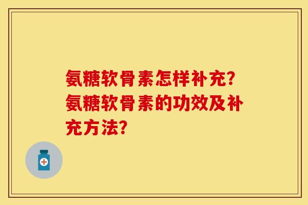 氨糖软骨素怎样补充?氨糖软骨素的功效及补充方法? 氨糖软骨素怎样补充?氨糖软骨素的功效及补充方法?