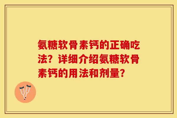 氨糖软骨素钙的正确吃法?详细介绍氨糖软骨素钙的用法和剂量? 氨糖软骨素钙的正确吃法?详细介绍氨糖软骨素钙的用法和剂量?