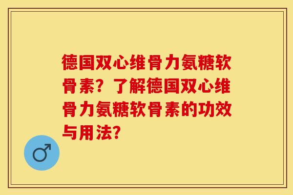 德国双心维骨力氨糖软骨素？了解德国双心维骨力氨糖软骨素的功效与用法？