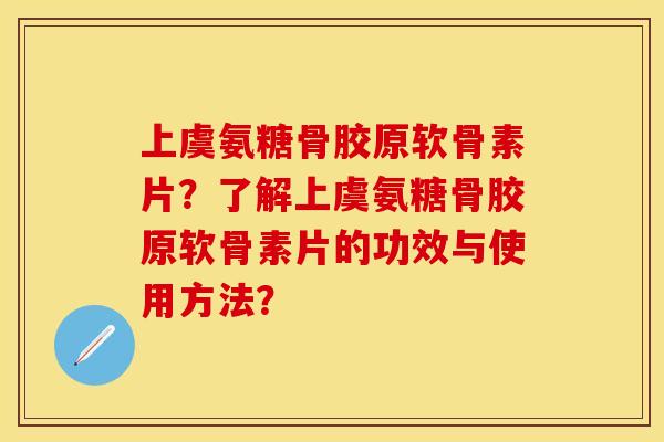 上虞氨糖骨胶原软骨素片?了解上虞氨糖骨胶原软骨素片的功效与使用方法? 上虞氨糖骨胶原软骨素片?了解上虞氨糖骨胶原软骨素片的功效与使用方法?