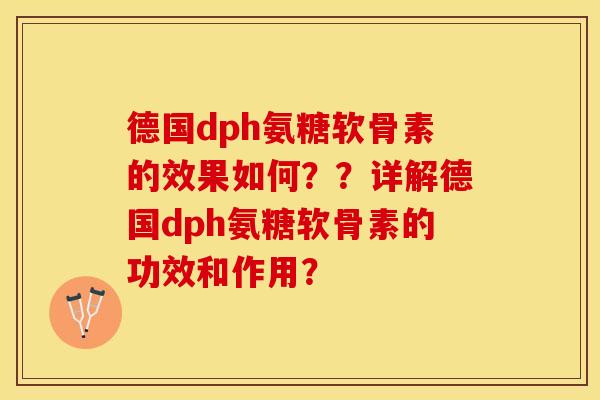 德国dph氨糖软骨素的效果如何？？详解德国dph氨糖软骨素的功效和作用？